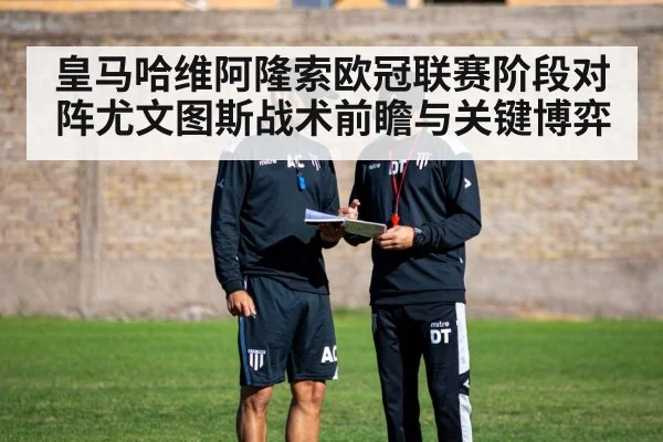 皇马哈维阿隆索欧冠联赛阶段对阵尤文图斯战术前瞻与关键博弈 | C7 entertainment